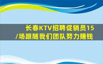 长春KTV招聘促销员15/场跟随我们团队努力赚钱